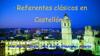 · Referentes clásicos en
Castellón ·
Ana Maria Istrate. Alin Marius Gheorghe. Alberto
Villarroya Castillo.
 