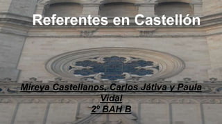 Referentes en Castellón
Mireya Castellanos, Carlos Játiva y Paula
Vidal
2º BAH B
 