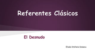 Referentes Clásicos 
Eliada Stefania Ionascu 
El Desnudo 
 