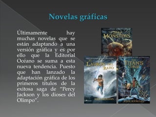 Últimamente
hay
muchas novelas que se
están adaptando a una
versión gráfica y es por
ello que la Editorial
Océano se suma a esta
nueva tendencia. Puesto
que han lanzado la
adaptación gráfica de los
primeros títulos de la
exitosa saga de “Percy
Jackson y los dioses del
Olimpo”.

 