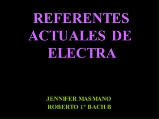 REFERENTES ACTUALES DE  ELECTRA JENNIFER MASMANO  ROBERTO 1º BACH B 