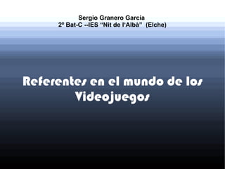 Sergio Granero García
     2º Bat-C --IES “Nit de l‘Albà” (Elche)




Referentes en el mundo de los
        Videojuegos
 