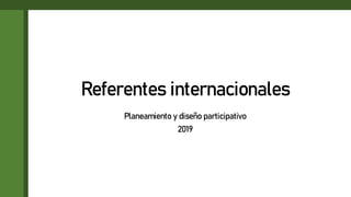 Referentes internacionales
Planeamiento y diseño participativo
2019
 
