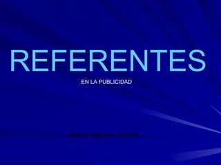 REFERENTES 
EN LA PUBLICIDAD 
Alberto Villarroya 2ºBAHB 
 