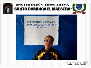 Lcda. Libia Prada
REFERENTES VERBALES:
ANÀFORAS, CATÀFORAS Y
ELIPSIS
 