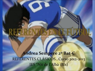 Andrea Sempere 2º Bat-C
REFERENTES CLÁSICOS…Curso 2012-2013
       IES “Nit de l’Albà (Elx)
 