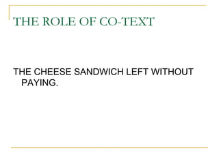 THE ROLE OF CO-TEXT 
THE CHEESE SANDWICH LEFT WITHOUT 
PAYING. 
 