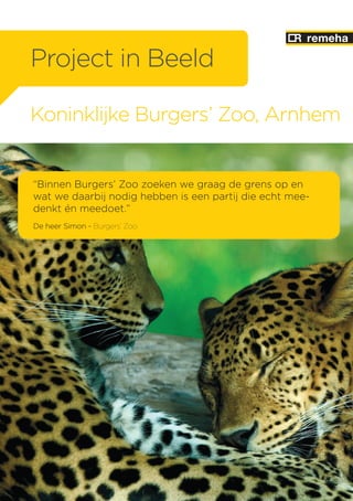 Koninklijke Burgers’ Zoo, Arnhem
“Binnen Burgers’ Zoo zoeken we graag de grens op en
wat we daarbij nodig hebben is een partij die echt mee-
denkt én meedoet.”
De heer Simon - Burgers’ Zoo
Project in Beeld
 