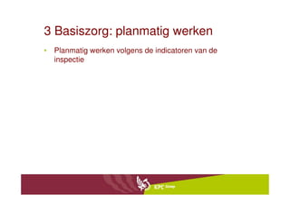 3 Basiszorg: planmatig werken
• Planmatig werken volgens de indicatoren van de
  inspectie
 