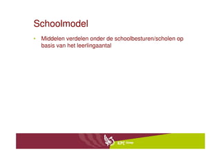 Schoolmodel
• Middelen verdelen onder de schoolbesturen/scholen op
  basis van het leerlingaantal
 