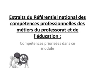 Extraits du Référentiel national des
compétences professionnelles des
métiers du professorat et de
l'éducation :
Compétences priorisées dans ce
module
 