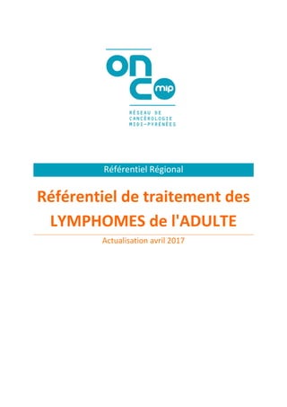 h
Référentiel Régional
Référentiel de traitement des
LYMPHOMES de l'ADULTE
Actualisation avril 2017
 