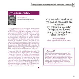 Les enjeux de gouvernance au cœur de la capacité à se transformer 5
La partie technologique du digital a d’abord été
périphérique, notamment basée sur des sites in-
ternet plus ou moins transactionnels. Aujourd’hui,
tout le système d’information doit être au service
de la transformation digitale. C’est-à-dire être
en mesure de tirer profit des nouvelles capacités
technologiques (Blockchain, IoT, réalité augmen-
tée, intelligence artificielle), mais aussi rendre
possible de nouveaux modèles d’affaire en par-
tageant les données ou en exposant des services
de l’entreprise éventuellement combinés avec des
tiers externes. Enfin, l’agilité et la réduction du
temps de mise en place de solutions sont au cœur
d’une nouvelle façon de fabriquer du software .
Pour réussir une telle mutation, les métiers de l’IT,
et notamment étude et production, réalisent des
cycles courts de mise en production passant de 12
à 18 mois, à quelques jours entre chaque nouvelle
version de software, les métiers sont plus forte-
ment responsabilisés et partie prenante de façon
continue sur les choix des services. Ainsi les en-
treprises se transforment et développent leur ca-
pacité à réaliser du software seule garantie pour
protéger leurs CA actuel et marge future.
« N T »
ff
ffi
REFERENTIEL 2017.indd 147 20/06/2017 00:22
 