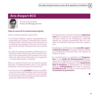 Les enjeux de gouvernance au cœur de la capacité à se transformer 5
ﬁ
Deux constats s’imposent aujourd’hui :
• La révolution digitale continue sa progression ex-
ponentielle pour gagner l’ensemble des secteurs
et des activités. Les innovations de l’Industrie 4.0
contribuent par exemple à faire rentrer les activi-
tés manufacturières classiques dans une nouvelle
ère.
• Au-delà de quelques exemples emblématiques, la
disruption reste toutefois rare. Nous assistons sur-
tout à une augmentation de l’intensité concurren-
tielle avec des acteurs historiques qui organisent
– souvent efficacement – la riposte.
Dans ce contexte, l’heure pour les grands groupes
n’est plus à l’expérimentation mais à une réponse
ambitieuse, structurée autour de quatre axes :
• La mise à jour de la business, en redéfi-
nissant la nature de l’avantage concurrentiel dans
le contexte du digital. Ce peut être par exemple
l’accès privilégié à la donnée pour les groupes dis-
posant de larges bases installées.
• La digitalisation à marche forcée des
pour maintenir la compétitivité. L’associa-
tion des robotics et de l’intelligence artificielle
semble par exemple prometteuse dans les acti-
vités de traitement (banques, fonctions support,
etc.).
• L’exploration systématique des
–engérantrigoureusement
un portefeuille d’initiatives dans une logique de
Venture Capital.
• La transformation en profondeur de
et des (notam-
ment avec le déploiement à l’échelle de méthodes
agiles), la montée en puissance des
, le déploiement de nouvelles
solutions et la mise à niveau de
, et enfin, la structuration d’un
.
REFERENTIEL 2017.indd 151 20/06/2017 00:22
 