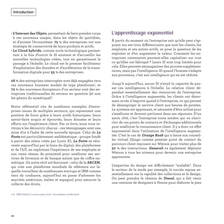 L’apprentissage exponentiel
À partir du moment où l’entreprise sait qu’elle peut s’ap-
puyer sur ses trois différenciants que sont les clients, les
employés et ses autres actifs, se pose la question de les
exploiter et d’en augmenter la valeur. Comment les en-
treprises centenaires peuvent-elles capitaliser sur tout
ce qu’elles ont fabriqué ? Leurs SI sont trop limités pour
cela. Elles peuvent emmagasiner des process supplémen-
taires, mais pas l’intelligence. Et quand l’homme s’adapte
aux processus, c’est son intelligence qui en est réduite.
Jusqu’à aujourd'hui, aucun SI n’avait la capacité de pas-
ser ces intelligences à l’échelle. La relation client dé-
pendait essentiellement des ressources de l’entreprise.
Grâce à l’intelligence augmentée, les clients ont désor-
mais accès n’importe quand à l’entreprise, ce qui permet
de désengorger le service client aux heures de pointes.
Le système est apprenant, et nécessite d’être utilisé pour
s’améliorer et devenir pertinent dans ses réponses. D’un
autre côté, c’est l’entreprise toute entière qui va s’enri-
chir de ces points de contacts et d'échanges additionnels
pour améliorer la connaissance client. Il y a donc un effet
exponentiel dans l’utilisation de l’intelligence augmen-
tée. C’est le cas de Orange Bank qui a lancé son conseil-
ler virtuel Djingo comme premier point de contact du
parcours client reposant sur Watson pour traiter plus de
50 % des interactions. Generali va également déployer
Watson à tous les niveaux pour devenir une entreprise
apprenante.
L’expertise du design est difficilement "scalable". Dans
le secteur de la mode par exemple, le succès repose es-
sentiellement sur la rapidité des collections et le design.
On peut prendre le chemin de Diesel, qui a fait venir
une centaine de designers à Venise pour élaborer le jean
• L’Internet des Objets, permettant de faire prendre corps
à ces nouveaux usages, dans les objets du quotidien,
et d’animer l’écosystème. 75 % des entreprises ont une
stratégie de connectivité de leurs produits et actifs.
• Le Cloud hybride, comme socle technologique permet-
tant à la fois d’ouvrir le SI existant et d’accueillir les
nouvelles technologies citées, tout en garantissant le
passage à l’échelle. Le cloud est le premier facilitateur
d’exploitation des données et d’accélération de la trans-
formation digitale pour 55 % des entreprises.
28 % des entreprises interrogées sont déjà engagées vers
ces nouveaux business models de type plateforme7
, et
72 % des nouveaux disrupteurs d’un secteur sont des en-
treprises traditionnelles du secteur en question (et non
les géants du numérique)8
.
Notre référentiel cite de nombreux exemples d’entre-
prises issues de multiples secteurs, qui reprennent une
position de force grâce à leurs actifs historiques, leurs
savoir-faire acquis et éprouvés, leurs données et leurs
efforts sur l’expérience client. Par ce livre, nous vous in-
vitons à les découvrir chacun : ces témoignages sont une
mine d’or à l’aube de cette nouvelle époque. Celui de La
Poste est particulièrement emblématique : groupe fondé
à partir des relais créés par Louis XI, La Poste se réin-
vente aujourd’hui par le biais du digital, des plateformes
et de l'IoT, en exploitant l’expérience de ses employés et
son vaste réseau de proximité pour améliorer ses ser-
vices de livraison et de banque autant que de coffre nu-
mérique. Un autre récit est fascinant : celui de la SACEM,
qui crée une plateforme mondiale de référence sur la-
quelle travaillent de nombreuses startups et IBM comme
tiers de conﬁance, aujourd’hui en passe d’adresser les
marchés américain, italien et espagnol pour amorcer la
collecte des droits.
7-8. IBM Global C-suite study 2018 : Incumbents strike back
10
Introduction
 