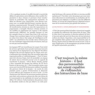 121
Le digital industrialisé et accéléré : les entreprises passent en mode apprenant 5
« Il y a quelques années, le modèle bimodal a suscité des
débats de spécialistes entre défenseurs d’un modèle d’or-
ganisation à deux vitesses et partisans d’une transfor-
mation en profondeur des organisations existantes. Ce
débat est derrière nous. Aujourd’hui, nous devons com-
poser avec un modèle hybride faisant coexister des éco-
systèmes organisationnels "disruptifs" et des expériences
de transformation réussies au cœur des organisations. Le
pragmatisme a triomphé. Plusieurs vitesses existent, et
ces modèles ne s’appliquent pas toujours à des espaces
opérationnels différents. Les grandes banques se sont
par exemple donné un temps long (cinq à dix ans) pour
changer leurs systèmes legacy tout en accélérant la mise
en valeur de la data et des usages de l’intelligence artiﬁ-
cielle ». La cohabitation d’un monde à deux vitesses pose
de vrais challenges organisationnels et humains, mais qui
ne sont pas insurmontables.
Les équipes d’EY ont travaillé pour le compte d’une entité
de services spécialisés d’une grande institution bancaire
à la création d’une digital factory. Son objectif ? Accélérer
l’adoption des services digitaux par les clients, mais aus-
si embarquer leurs équipes dans des nouvelles approches
organisationnelles et méthodologiques. « Pour le lance-
ment de la factory, l’enjeu était de rassembler une équipe
de talents dont la diversité pouvait avoir la capacité de
transformer la banque, » décrit Ayman Awada. L’entité
a donc rassemblé des équipes des métiers, de l’IT, de la
ﬁnance et des juristes, etc. « Dès la première année, nous
avons sorti tous les MVP de base pour redéﬁnir l’ensemble
des parcours clients de la banque. » Le succès de cette
première saison a permis d’industrialiser la démarche
et de la diffuser plus largement en 2017 et 2018. « Le fait
d’embarquer des dizaines de personnes pendant plusieurs
mois dans cette aventure a permis de créer une culture de
la transversalité et les méthodes de travail qui faisaient
défaut. Par ailleurs, l’industrialisation des parcours client
en deuxième année ne s’est pas réduit à un volet pure-
ment technique, elle a permis de bâtir un nouveau modèle
opérationnel. C’est dans cette dynamique que nous enta-
mons désormais la transformation en profondeur de l’or-
ganisation pour déployer ce modèle au sein des différents
métiers. Le succès de la digital factory a légitimé le lance-
ment de la transformation plus globale des métiers. »
LE FACTEUR X : UN DG IMPLIQUÉ ET VISIONNAIRE
« Il faut des personnalités de leaders visionnaires engagés
et capables de s’affranchir des hiérarchies de base. Chez
le client dont il est question, le directeur général de l’enti-
té bancaire gère des services ﬁnanciers servant plusieurs
millions de clients. Cependant, cette responsabilité ne l’a
pas empêché d’être présent toutes les semaines dans la
factory. Quitte à faire lui-même les revues scrum ! C’est ce
type d’implication et de management qui permet de faire
de l’agilité industrielle une réalité. »
C’est toujours la même
histoire : il faut
des personnalités
qui soient capables
de s’affranchir
des hiérarchies de base
 
