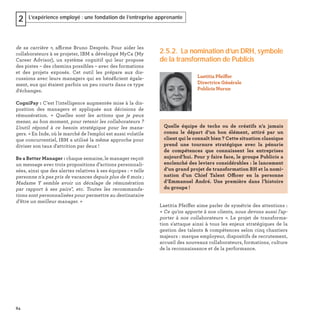 64
L’expérience employé : une fondation de l’entreprise apprenante2
de sa carrière », affirme Bruno Després. Pour aider les
collaborateurs à se projeter, IBM a développé MyCa (My
Career Advisor), un système cognitif qui leur propose
des pistes – des chemins possibles – avec des formations
et des projets exposés. Cet outil les prépare aux dis-
cussions avec leurs managers qui en bénéﬁcient égale-
ment, eux qui étaient parfois un peu courts dans ce type
d'échanges.
CogniPay : C'est l'intelligence augmentée mise à la dis-
position des managers et appliquée aux décisions de
rémunération. « Quelles sont les actions que je peux
mener, au bon moment, pour retenir les collaborateurs ?
L’outil répond à ce besoin stratégique pour les mana-
gers. » En Inde, où le marché de l'emploi est aussi volatile
que concurrentiel, IBM a utilisé la même approche pour
diviser son taux d'attrition par deux !
Be a Better Manager : chaque semaine, le manager reçoit
un message avec trois propositions d’actions personnali-
sées, ainsi que des alertes relatives à ses équipes : « telle
personne n’a pas pris de vacances depuis plus de 6 mois ;
Madame Y semble avoir un décalage de rémunération
par rapport à ses pairs", etc. Toutes les recommanda-
tions sont personnalisées pour permettre au destinataire
d’être un meilleur manager. »
2.5.2. La nomination d’un DRH, symbole
de la transformation de Publicis
Laetitia Pfeiffer aime parler de symétrie des attentions :
« Ce qu'on apporte à nos clients, nous devons aussi l'ap-
porter à nos collaborateurs ». Le projet de transforma-
tion s'attaque ainsi à tous les enjeux stratégiques de la
gestion des talents & compétences selon cinq chantiers
majeurs : marque employeur, dispositifs de recrutement,
accueil des nouveaux collaborateurs, formations, culture
de la reconnaissance et de la performance.
Quelle équipe de techs ou de créatifs n’a jamais
connu le départ d’un bon élément, attiré par un
client qui le connaît bien ? Cette situation classique
prend une tournure stratégique avec la pénurie
de compétences que connaissent les entreprises
aujourd’hui. Pour y faire face, le groupe Publicis a
enclenché des leviers considérables : le lancement
d’un grand projet de transformation RH et la nomi-
nation d’un Chief Talent Officer en la personne
d’Emmanuel André. Une première dans l’histoire
du groupe !
Laetitia Pfeiffer
Directrice Générale
Publicis Nurun
 