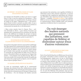 66
L’expérience employé : une fondation de l’entreprise apprenante2
AU DÉPART : UN APPEL FRANC ET CLAIR
AUX BONNES VOLONTÉS
Les équipes de Christelle Le Berre ont lancé un appel
franc et clair à tous les salariés de l’entreprise. « Vous
voulez participer à la transformation du groupe, donner
du temps et du talent ? Rejoignez-nous ! » Les partici-
pants étaient invités à envoyer un pitch vidéo, ce qui a
donné une résonance très forte à l’appel. En un instant, la
communauté est passée de 4 à 160 personnes !
« Nous avons ensuite lancé le Square Tour, » pré-
cise Christelle Le Berre, « pour donner l’occasion aux
membres de la communauté de se connaître, de créer des
liens et de réaffirmer la stratégie du groupe. Le Square
Tour a été le point de départ de la mise en mouvement de
nos actions : « Et maintenant, qu'est-ce qu'on fait ? »
DU SOURCING D'INITIATIVES
À LEUR INSTRUCTION ET ACCOMPAGNEMENT
Les porteurs de projets internes sont invités à challenger
leur idée auprès de la communauté du Square. Un appel à
contributions est lancé à la communauté pour permettre
au porteur de fédérer autour de lui une petite équipe
qui va l'aider à faire grandir son initiative. L’équipe ain-
si constituée est responsable de l'idée et de sa mise en
œuvre. Christelle Le Berre est optimiste sur l’impact des
projets : « Les premiers sont en phase de test. Nous ver-
rons cette année s'ils trouvent leur marché. Et quelle que
soit l'issue d'un projet porté au Square, nous en appren-
drons toujours quelque chose ! »
LE SQUARE, RÉVÉLATEUR DE TALENTS !
La mise en mouvement rapide de la communauté
témoigne des attentes fortes des collaborateurs, estime
Christelle Le Berre, très motivée par le lancement. Au-de-
là des relais de croissance pour le Groupe, le Square sert
de révélateur. « On voit émerger des leaders naturels
qui prennent des initiatives, sont capables de fédérer et
d'entraîner autour d'eux d'autres volontaires, ou encore
en apportant des compétences spéciﬁques qui n'étaient
pas identiﬁées dans l'exercice de leurs fonctions quoti-
diennes, » complète Christelle Le Berre. Une salariée
MOA au service comptabilité a par exemple basculé vers
la communication interne d’Arkéa après une première
expérience révélatrice dans la communauté.
LA SUITE : RENFORCER LE PARCOURS
ENTREPRENEURIAL
Partir d'une feuille blanche est difficile pour les porteurs
de projets. Christelle Le Berre souhaite donc apporter
l'accompagnement adapté pour ne pas se décourager.
« Je veux bâtir un parcours qui aide un porteur d'idée
en interne à faire grandir son idée. » Ce parcours est en
cours d’élaboration avec la RH, dans le cadre du disposi-
tif mis en place autour de l'intrapreneuriat. La DRH a ainsi
ouvert une cellule intrapreneuriat, qui sert de guichet
d'entrée et oriente les équipes sur l’ensemble des disposi-
tifs, les conditions d'aménagement du contrat de travail,
etc. Ce sont des éléments très pratiques, mais qui sont
essentiels pour qui veut favoriser les prises d'initiatives.
On voit émerger
des leaders naturels
qui prennent
des initiatives, sont
capables de fédérer et
d'entraîner autour d'eux
d'autres volontaires
 