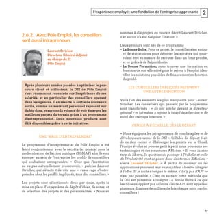 67
L’expérience employé : une fondation de l’entreprise apprenante 2
2.6.2. Avec Pôle Emploi, les conseillers
sont aussi intrapreneurs
UNE "RAGE D’ENTREPRENDRE"
Le programme d’intrapreneuriat de Pôle Emploi a été
lancé conjointement avec le secrétariat général pour la
modernisation de l'action publique (SGMAP) aﬁn de voir
émerger au sein de l'entreprise les proﬁls de conseillers
qui souhaitent entreprendre. « Ceux que l'institution
ne va pas naturellement promouvoir, » précise Laurent
Stricher, qui détecte très vite une « vraie rage d’entre-
prendre chez les proﬁls impliqués, tous des conseillers. »
Les projets sont sélectionnés deux par deux, après la
mise en place d'un système de dépôt d'idées, de votes, et
de sélection des projets et des personnalités. « Nous en
Laurent Stricher
Directeur Général Adjoint
en charge du SI
Pôle Emploi
Après plusieurs années passées à optimiser le par-
cours client et utilisateur, la DSI de Pôle Emploi
s’est récemment recentrée sur l’expérience de ses
salariés, et en particulier des conseillers opérant
dans les agences. Il en résulte la sortie de nouveaux
outils, comme un assistant personnel reposant sur
du big data, et surtout la volonté de voir émerger les
meilleurs projets du terrain grâce à un programme
d’entrepreneuriat. Deux nouveaux produits sont
déjà disponibles grâce à cette initiative.
sommes à dix projets en cours », décrit Laurent Stricher,
« et aucun n'a été tué pour l'instant. »
Deux produits sont nés de ce programme :
– La Bonne Boîte. Pour ce projet, le conseiller s'est entou-
ré de statisticiens pour détecter les sociétés qui pour-
raient être en mesure de recruter dans un futur proche,
et ce grâce à de l'algorithmie.
– La Bonne Formation, pour trouver une formation en
fonction de son efficacité pour le retour à l’emploi iden-
tiﬁer les solutions possibles de ﬁnancement en fonction
du proﬁl.
LES CONSEILLERS IMPLIQUÉS PRENNENT
UNE AUTRE DIMENSION
Voilà l’un des éléments les plus marquants pour Laurent
Stricher. Les conseillers qui passent par le programme
sont transformés : « ils ont pitché devant le directeur
général – et lui-même a rejoint le board de sélection et de
suivi des startups internes. »
PENSER À L’ÉCHELLE, DÈS LE DÉPART
« Nous équipons les intrapreneurs de coachs agiles et de
développeurs venus de la DSI ». Si l’idée de départ était
de ne rien cadrer et d'héberger les projets sur le Cloud,
l’équipe évolue et pousse petit à petit nous poussons ses
technologies et des structures APIsées. « Si vous laissez
trop de liberté, la question du passage à l'échelle et celle
de l'évolutivité vont se poser dans des termes difficiles, »
alerte Laurent Stricher. « À partir du moment où les
applications prouvent leur valeur, il faut alors les intégrer
à l'offre. Si le socle n'est pas le même, s'il n'y pas d'API ce
n'est pas possible. » C’est en suivant cette méthode que
la DSI est parvenue à intégrer La Bonne Boîte à ce que
les SI développent par ailleurs : leurs API sont appelées
plusieurs dizaines de milliers de fois chaque mois par les
conseillers !
 