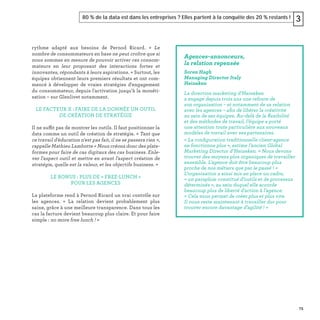 75
80 % de la data est dans les entreprises ? Elles partent à la conquête des 20 % restants ! 3
rythme adapté aux besoins de Pernod Ricard. « Le
nombre de consommateurs en base ne peut croître que si
nous sommes en mesure de pouvoir activer ces consom-
mateurs en leur proposant des interactions fortes et
innovantes, répondants à leurs aspirations. » Surtout, les
équipes obtiennent leurs premiers résultats et ont com-
mencé à développer de vraies stratégies d'engagement
du consommateur, depuis l'activation jusqu’à la monéti-
sation – sur Glenlivet notamment.
LE FACTEUR X : FAIRE DE LA DONNÉE UN OUTIL
DE CRÉATION DE STRATÉGIE
Il ne suffit pas de montrer les outils. Il faut positionner la
data comme un outil de création de stratégie. « Tant que
ce travail d'éducation n'est pas fait, il ne se passera rien »,
rappelle Mathieu Lambotte « Nous créons donc des plate-
formes pour faire de cas digitaux des cas business. Enle-
ver l'aspect outil et mettre en avant l'aspect création de
stratégie, quelle est la valeur, et les objectifs business. »
LE BONUS : PLUS DE « FREE-LUNCH »
POUR LES AGENCES
La plateforme rend à Pernod Ricard un vrai contrôle sur
les agences. « La relation devient probablement plus
saine, grâce à une meilleure transparence. Dans tous les
cas la facture devient beaucoup plus claire. Et pour faire
simple : no more free lunch ! »
Agences-annonceurs,
la relation repensée
Soren Hagh
Managing Director Italy
Heineken
La direction marketing d’Heineken
a engagé depuis trois ans une refonte de
son organisation – et notamment de sa relation
avec les agences – aﬁn de libérer la créativité
au sein de ses équipes. Au-delà de la ﬂexibilité
et des méthodes de travail, l’équipe a porté
une attention toute particulière aux nouveaux
modèles de travail avec ses partenaires.
« La conﬁguration traditionnelle client-agence
ne fonctionne plus », estime l’ancien Global
Marketing Director d’Heineken. « Nous devons
trouver des moyens plus organiques de travailler
ensemble. L'agence doit être beaucoup plus
proche de nos métiers que par le passé ! »
L’organisation a ainsi mis en place un cadre,
« un parapluie constitué d’outils et de processus
déterminés », au sein duquel elle accorde
beaucoup plus de liberté d'action à l'agence.
« Cela nous permet de créer plus et plus vite.
Il nous reste maintenant à travailler dur pour
trouver encore davantage d’agilité ! »
 
