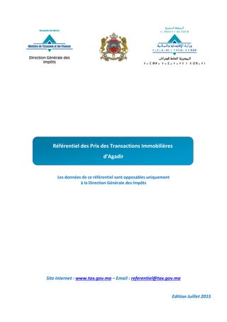 Les données de ce référentiel sont opposables uniquement
à la Direction Générale des Impôts
Site Internet : www.tax.gov.ma – Email : referentiel@tax.gov.ma
Edition Juillet 2015
Référentiel des Prix des Transactions Immobilières
d’Agadir
 