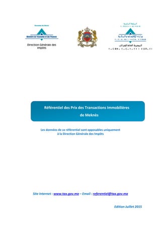 Les données de ce référentiel sont opposables uniquement
à la Direction Générale des Impôts
Site Internet : www.tax.gov.ma – Email : referentiel@tax.gov.ma
Edition Juillet 2015
Référentiel des Prix des Transactions Immobilières
de Meknès
 