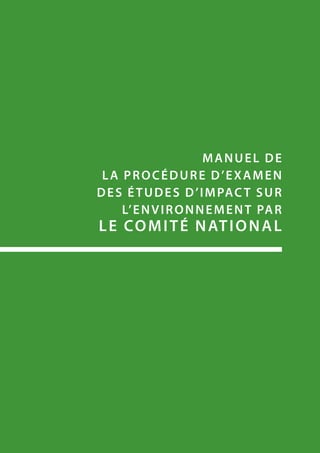 MANUEL DE
LA PROCÉDURE D’EXAMEN
DEs ÉTUDES D’IMPACT SUR
L’ENVIRONNEMENT par
le comitÉ national
 