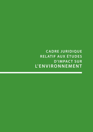 Cadre JURIDIQUE
RELATIF AUX éTUDES
D'IMPACT SUR
L'ENVIRONNEMENT
 