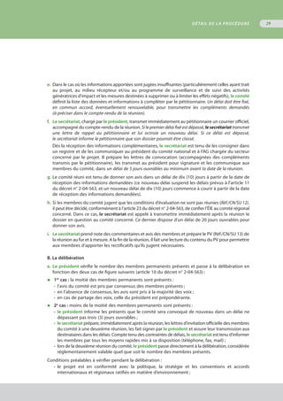 e.	 Dans le cas où les informations apportées sont jugées insuffisantes (particulièrement celles ayant trait
	 au projet, au milieu récepteur et/ou au programme de surveillance et de suivi des activités
	 génératrices d’impact et les mesures destinées à supprimer ou à limiter les effets négatifs), le comité
	 définit la liste des données et informations à compléter par le pétitionnaire. Un délai doit être fixé,
	 en commun accord, éventuellement renouvelable, pour transmettre les compléments demandés
	 (à préciser dans le compte-rendu de la réunion).
f.	 Le secrétariat, chargé par le président, transmet immédiatement au pétitionnaire un courrier officiel,
	 accompagné du compte-rendu de la réunion. Si le premier délai fixé est dépassé, le secrétariat transmet
	 une lettre de rappel au pétitionnaire et lui octroie un nouveau délai. Si ce délai est dépassé,
	 le secrétariat informe le pétitionnaire que son dossier pourrait être classé.
Dès la réception des informations complémentaires, le secrétariat est tenu de les consigner dans
un registre et de les communiquer au président du comité national et à l’AG chargée du secteur
concerné par le projet. Il prépare les lettres de convocation (accompagnées des compléments
transmis par le pétitionnaire), les transmet au président pour signature et les communique aux
membres du comité, dans un délai de 5 jours ouvrables au minimum avant la date de la réunion.
g.	Le comité réuni est tenu de donner son avis dans un délai de dix (10) jours à partir de la date de
	 réception des informations demandées (ce nouveau délai suspend les délais prévus à l'article 11
	 du décret n° 2-04-563, et un nouveau délai de dix (10) jours commence à courir à partir de la date
	 de réception des informations demandées).
h.	Si les membres du comité jugent que les conditions d’évaluation ne sont pas réunies (Réf./CN/SU 12),
	 il peut être décidé, conformément à l’article 23 du décret n° 2-04-563, de confier l’ÉIE au comité régional
	 concerné. Dans ce cas, le secrétariat est appelé à transmettre immédiatement après la réunion le
	 dossier en question au comité concerné. Ce dernier dispose d’un délai de 20 jours ouvrables pour
	 donner son avis.
i.	 Le secrétariat prend note des commentaires et avis des membres et prépare le PV (Réf./CN/SU 13) de
	 la réunion au fur et à mesure. A la fin de la réunion, il fait une lecture du contenu du PV pour permettre
	 aux membres d’apporter les rectificatifs qu’ils jugent nécessaires.
B. La délibération
a.	 Le président vérifie le nombre des membres permanents présents et passe à la délibération en
	 fonction des deux cas de figure suivants (article 10 du décret n° 2-04-563) :
◆	 1er
cas : la moitié des membres permanents sont présents :
•	 l’avis du comité est pris par consensus des membres présents ;
•	 en l’absence de consensus, les avis sont pris à la majorité des voix ;
•	 en cas de partage des voix, celle du président est prépondérante.
◆	 2e
cas : moins de la moitié des membres permanents sont présents :
•	 le président informe les présents que le comité sera convoqué de nouveau dans un délai ne
	 dépassant pas trois (3) jours ouvrables ;
•	 le secrétariat prépare, immédiatement après la réunion, les lettres d’invitation officielle des membres
	 du comité à une deuxième réunion, les fait signer par le président et assure leur transmission aux
	 destinataires dans les délais. Compte tenu des contraintes de délais, le secrétariat est tenu d’informer
	 les membres par tous les moyens rapides mis à sa disposition (téléphone, fax, mail) ;
•	 lors de la deuxième réunion du comité, le président passe directement à la délibération, considérée
	 réglementairement valable quel que soit le nombre des membres présents.
Conditions préalables à vérifier pendant la délibération :
•	 le projet est en conformité avec la politique, la stratégie et les conventions et accords
	 internationaux et régionaux ratifiés en matière d’environnement ;
DÉTAIL DE LA PROCÉDURE 29
 