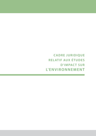 Cadre JURIDIQUE
RELATIF AUX éTUDES
D'IMPACT SUR
L'ENVIRONNEMENT
 