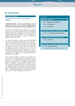 AGENT
TÉMOIGNAGE
Jean-Pierre DUPUY

Agent maritime au sein d’un grand groupe de
transport.
« Aujourd’hui encore, il n’y a pas une journée où je ne
passe pas une heure sur le port. Dans la pratique de mon
métier, 50 % de mon temps est consacré à l’opérationnel. »
Le parcours de Jean-Pierre DUPUY, démarré il y a plus de
trente ans, est une suite d’opportunités. Après sa formation
d’officier mécanicien, il s’apprêtait à suivre une carrière de
navigant dans la marine marchande. Or, son employeur, les
Chargeurs Réunis, lui propose un poste à Libreville, au
Gabon, comme chef de trafic.
C’est dans cette agence au Gabon, que Jean-Pierre DUPUY
s’est investi pour devenir responsable de la consignation :
« Nous étions seulement quatre européens dans cette petite
agence : j’ai été très vite mis dans le bain des responsabilités. » Après avoir passé dix ans au Gabon, il est muté dans
une agence plus grande à Abidjan, en Côte d’Ivoire. Ses
responsabilités deviennent plus importantes au sein de
cette filiale qui employait jusqu’à 175 expatriés européens,
étendant ainsi son expérience en matière de booking, de
consignation et de transit.

© Apec - Référentiel des métiers cadres de la logistique et du transport

Puis, Jean-Pierre DUPUY a participé à la création d’une
société mixte de consignation, en partenariat avec les
Ivoiriens, et a été détaché à la gestion de cette société,
pendant une douzaine d’années. Il dirige actuellement une
agence à La Rochelle. L’une des priorités actuelles est d’assurer une bonne transmission de son savoir-faire auprès de
ses collègues. Il garde de son expérience africaine une habitude de management où le respect a une place prépondérante : « Vous ne pouvez donner des instructions et des ordres
que si vous êtes vraiment capables de les exécuter. »

A voir aussi
Dans ce document

•
•
•

N°5 - Responsable d’exploitation
N°16 - Chef d’agence
N°7 - Chef transit

Les Fiches Fonctions. Collection Métiers

•

N°6.4 - Les métiers du transport, transit

Les Fiches Secteurs. Collection Métiers

•

N°29 - Transports

Les Fiches JD-1er emploi. Collection Métiers

•

N°A6 - Acheteur industriel
Consultables aussi sur : www.apec.fr, rubrique « marché »

 