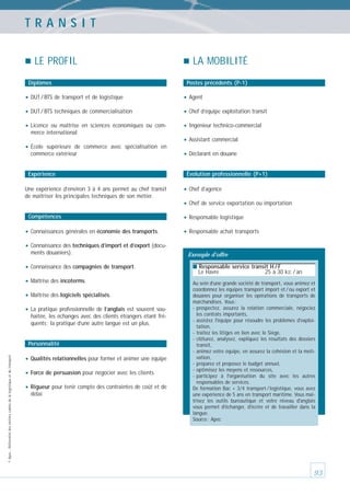 TRANSIT
LE PROFIL
Diplômes

LA MOBILITÉ
Postes précédents (P-1)

• DUT / BTS de transport et de logistique

• Agent

• DUT / BTS techniques de commercialisation

• Chef d’équipe exploitation transit

• Licence

• Ingénieur technico-commercial

ou maîtrise en sciences économiques ou commerce international

• École

supérieure de commerce avec spécialisation en
commerce extérieur

Expérience
Une expérience d’environ 3 à 4 ans permet au chef transit
de maîtriser les principales techniques de son métier.

• Assistant commercial
• Déclarant en douane
Évolution professionnelle (P+1)

• Chef d’agence
• Chef de service exportation ou importation

Compétences

• Connaissances générales en économie des transports.

• Responsable logistique
• Responsable achat transports

• Connaissance des techniques d’import et d’export (documents douaniers).

• Connaissance des compagnies de transport.
• Maîtrise des incoterms.
• Maîtrise des logiciels spécialisés.
• La pratique professionnelle de l’anglais est souvent souhaitée, les échanges avec des clients étrangers étant fréquents ; la pratique d’une autre langue est un plus.

© Apec - Référentiel des métiers cadres de la logistique et du transport

Personnalité

• Qualités relationnelles pour former et animer une équipe
• Force de persuasion pour négocier avec les clients
• Rigueur pour tenir compte des contraintes de coût et de
délai

Exemple d’offre
■ Responsable service transit H / F

Le Havre

25 à 30 kE / an

Au sein d’une grande société de transport, vous animez et
coordonnez les équipes transport import et / ou export et
douanes pour organiser les opérations de transports de
marchandises. Vous :
- prospectez, assurez la relation commerciale, négociez
les contrats importants,
- assistez l'équipe pour résoudre les problèmes d'exploitation,
- traitez les litiges en lien avec le Siège,
- clôturez, analysez, expliquez les résultats des dossiers
transit,
- animez votre équipe, en assurez la cohésion et la motivation,
- préparez et proposez le budget annuel,
- optimisez les moyens et ressources,
- participez à l'organisation du site avec les autres
responsables de services.
De formation Bac + 3/4 transport / logistique, vous avez
une expérience de 5 ans en transport maritime. Vous maitrîsez les outils bureautique et votre niveau d'anglais
vous permet d'échanger, d'écrire et de travailler dans la
langue.
Source : Apec

93

 