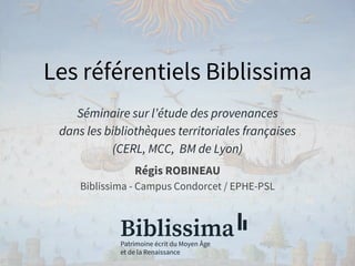 Les ré fé rentiels Biblissima
Séminaire sur l’étude des provenances
dans les bibliothèques territoriales françaises
(CERL, MCC, BM de Lyon)
Régis ROBINEAU
Biblissima - Campus Condorcet / EPHE-PSL
 