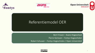 Referentiemodel OER 
Bert Frissen – Avans Hogeschool 
Pierre Gorissen – Fontys Hogescholen 
Robert Schuwer – Fontys Hogescholen / Open Universiteit 
1 
 