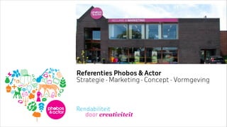 Referenties Phobos & Actor
Strategie - Marketing - Concept - Vormgeving
 