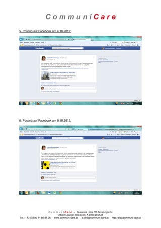 5. Posting auf Facebook am 4.10.2012:




6. Posting auf Facebook am 9.10.2012:




                          C o m m u n i C a r e – Susanne Lohs PR-Beratung e.U.
                                  Albert-Loacker-Straße 8 | A-6960 Wolfurt
Tel.: +43 (0)699 11 86 81 28 www.communi-care.at s.lohs@communi-care.at http://blog.communi-care.at
 
