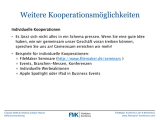 Weitere Kooperationsmöglichkeiten 
Claudia Abbé & Andrea Schätzl-Naeve 
Referenzmarketing 
FileMaker Konferenz 2014 Winter...