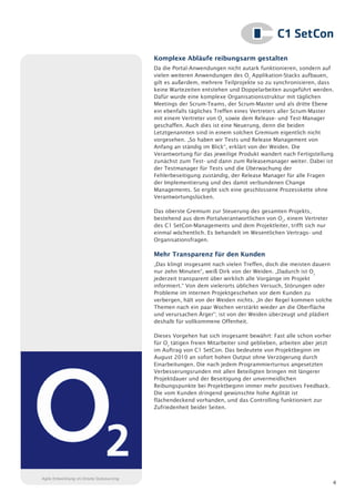 Komplexe Abläufe reibungsarm gestalten
                                          Da die Portal-Anwendungen nicht autark funktionieren, sondern auf
                                          vielen weiteren Anwendungen des O2 Applikation-Stacks aufbauen,
                                          gilt es außerdem, mehrere Teilprojekte so zu synchronisieren, dass
                                          keine Wartezeiten entstehen und Doppelarbeiten ausgeführt werden.
                                          Dafür wurde eine komplexe Organisationsstruktur mit täglichen
                                          Meetings der Scrum-Teams, der Scrum-Master und als dritte Ebene
                                          ein ebenfalls tägliches Treffen eines Vertreters aller Scrum-Master
                                          mit einem Vertreter von O2 sowie dem Release- und Test-Manager
                                          geschaffen. Auch dies ist eine Neuerung, denn die beiden
                                          Letztgenannten sind in einem solchen Gremium eigentlich nicht
                                          vorgesehen. „So haben wir Tests und Release Management von
                                          Anfang an ständig im Blick“, erklärt von der Weiden. Die
                                          Verantwortung für das jeweilige Produkt wandert nach Fertigstellung
                                          zunächst zum Test- und dann zum Releasemanager weiter. Dabei ist
                                          der Testmanager für Tests und die Überwachung der
                                          Fehlerbeseitigung zuständig, der Release Manager für alle Fragen
                                          der Implementierung und des damit verbundenen Change
                                          Managements. So ergibt sich eine geschlossene Prozesskette ohne
                                          Verantwortungslücken.

                                          Das oberste Gremium zur Steuerung des gesamten Projekts,
                                          bestehend aus dem Portalverantwortlichen von O2, einem Vertreter
                                          des C1 SetCon-Managements und dem Projektleiter, trifft sich nur
                                          einmal wöchentlich. Es behandelt im Wesentlichen Vertrags- und
                                          Organisationsfragen.

                                          Mehr Transparenz für den Kunden
                                          „Das klingt insgesamt nach vielen Treffen, doch die meisten dauern
                                          nur zehn Minuten“, weiß Dirk von der Weiden. „Dadurch ist O2
                                          jederzeit transparent über wirklich alle Vorgänge im Projekt
                                          informiert.“ Von dem vielerorts üblichen Versuch, Störungen oder
                                          Probleme im internen Projektgeschehen vor dem Kunden zu
                                          verbergen, hält von der Weiden nichts. „In der Regel kommen solche
                                          Themen nach ein paar Wochen verstärkt wieder an die Oberfläche
                                          und verursachen Ärger“; ist von der Weiden überzeugt und plädiert
                                          deshalb für vollkommene Offenheit.

                                          Dieses Vorgehen hat sich insgesamt bewährt: Fast alle schon vorher
                                          für O2 tätigen freien Mitarbeiter sind geblieben, arbeiten aber jetzt
                                          im Auftrag von C1 SetCon. Das bedeutete von Projektbeginn im
                                          August 2010 an sofort hohen Output ohne Verzögerung durch
                                          Einarbeitungen. Die nach jedem Programmierturnus angesetzten
                                          Verbesserungsrunden mit allen Beteiligten bringen mit längerer
                                          Projektdauer und der Beseitigung der unvermeidlichen
                                          Reibungspunkte bei Projektbeginn immer mehr positives Feedback.
                                          Die vom Kunden dringend gewünschte hohe Agilität ist
                                          flächendeckend vorhanden, und das Controlling funktioniert zur
                                          Zufriedenheit beider Seiten.




Agile Entwicklung im Onsite Outsourcing
                                                                                                                  4
 