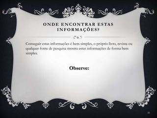 ONDE ENCONTR A R ESTA S
INFOR MA ÇÕES?
11
Conseguir estas informações é bem simples, o próprio livro, revista ou
qualquer fonte de pesquisa mostra estas informações de forma bem
simples.
Observe:
 
