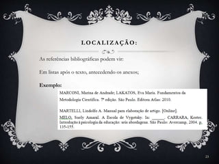 LOCA LIZA ÇÃ O:
As referências bibliográficas podem vir:
Em listas após o texto, antecedendo os anexos;
Exemplo:
23
 