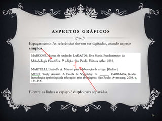 A SPECTOS GR Á FICOS
Espaçamento: As referências devem ser digitadas, usando espaço
simples
E entre as linhas o espaço é duplo para separá-las.
26
 