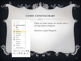 COMO CONFIGUR A R ?
27
Clique no botão direito do mouse sobre a
área que deseja configurar;
Selecione a opção Parágrafo.
 