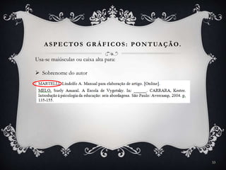 A SPECTOS GR Á FICOS: PONTUA ÇÃ O.
Usa-se maiúsculas ou caixa alta para:
 Sobrenome do autor
33
 