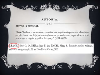 AUTOR IA .
AUTORIA PESSOAL
Nota: "Indicar o sobrenome, em caixa alta, seguido do prenome, abreviado
ou não desde que haja padronização neste procedimento, separados entre si
por ponto e vírgula seguidos de espaço" (NBR 6023)
37
 