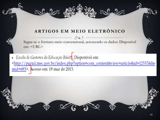A RTIGOS EM MEIO ELETR ÔNICO
Segue-se o formato meio convencional, acrescendo os dados: Disponível
em: <URL>
42
 
