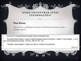 ONDE ENCONTR A R ESTA S
INFOR MA ÇÕES?
45
Nos livros:
Alguns livros e publicações trazem as informações prontas, como o
exemplo abaixo:
 