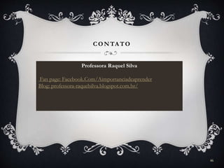 CONTA TO
Professora Raquel Silva
Fan page: Facebook.Com/Aimportanciadeaprender
Blog: professora-raquelsilva.blogspot.com.br/
46
 