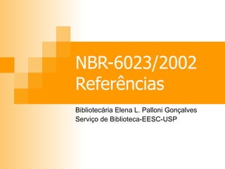 NBR-6023/2002 Referências Bibliotecária Elena L. Palloni Gonçalves Serviço de Biblioteca-EESC-USP 