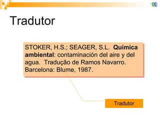 Tradutor STOKER, H.S.; SEAGER, S.L.  Química ambiental : contaminación del aire y del agua.  Tradução de Ramos Navarro.  Barcelona: Blume, 1987.  Tradutor 