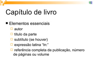 Capítulo de livro Elementos essenciais autor título da parte subtítulo (se houver) expressão latina “In:”  referência completa da publicação, número de páginas ou volume  